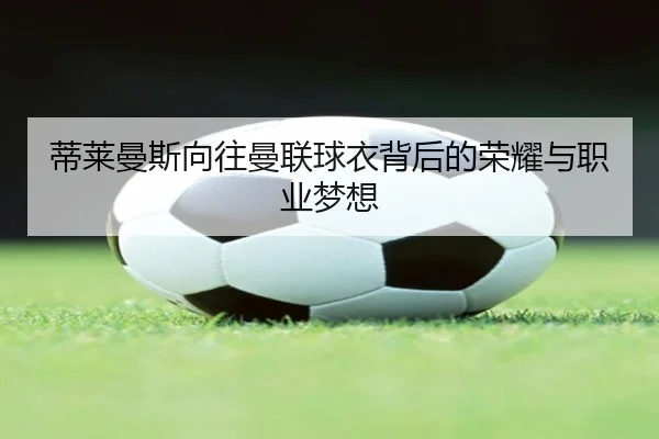 蒂莱曼斯向往曼联球衣背后的荣耀与职业梦想
