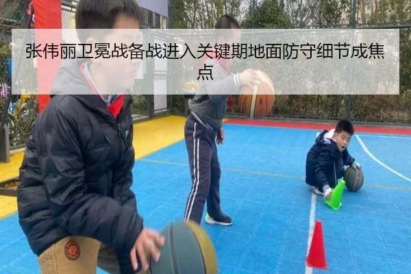 张伟丽卫冕战备战进入关键期地面防守细节成焦点
